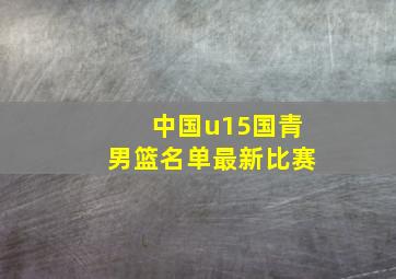 中国u15国青男篮名单最新比赛