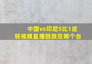 中国vs印尼5比1逆转视频直播回放在哪个台