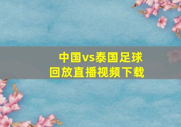 中国vs泰国足球回放直播视频下载