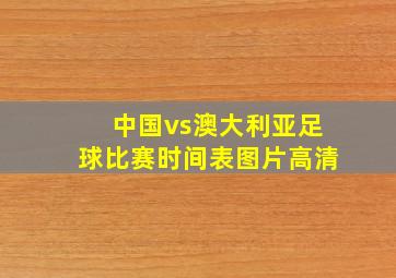 中国vs澳大利亚足球比赛时间表图片高清