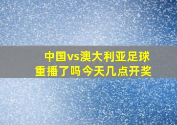 中国vs澳大利亚足球重播了吗今天几点开奖