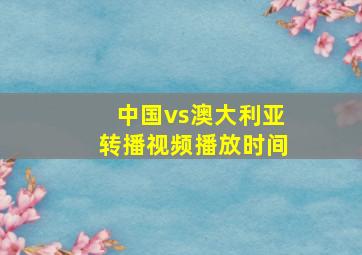 中国vs澳大利亚转播视频播放时间