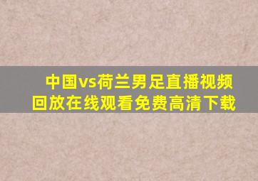 中国vs荷兰男足直播视频回放在线观看免费高清下载