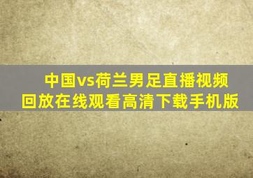 中国vs荷兰男足直播视频回放在线观看高清下载手机版