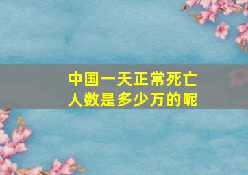 中国一天正常死亡人数是多少万的呢