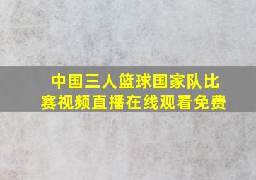 中国三人篮球国家队比赛视频直播在线观看免费