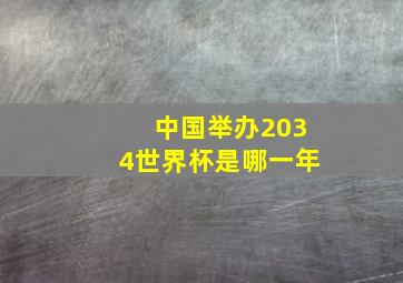 中国举办2034世界杯是哪一年