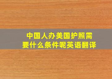 中国人办美国护照需要什么条件呢英语翻译