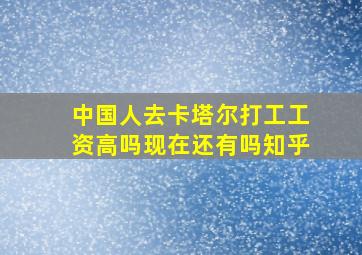 中国人去卡塔尔打工工资高吗现在还有吗知乎