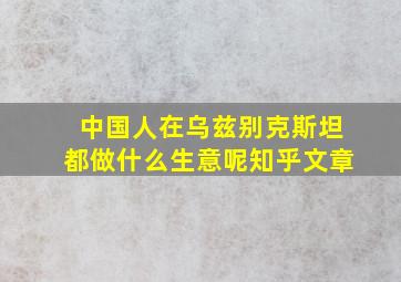 中国人在乌兹别克斯坦都做什么生意呢知乎文章