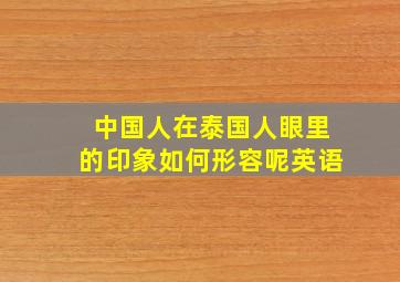 中国人在泰国人眼里的印象如何形容呢英语