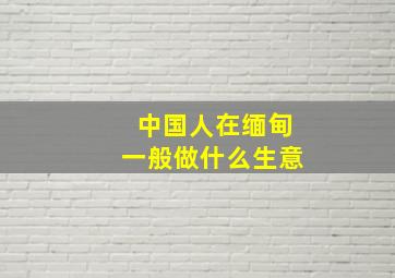 中国人在缅甸一般做什么生意