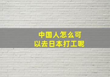 中国人怎么可以去日本打工呢