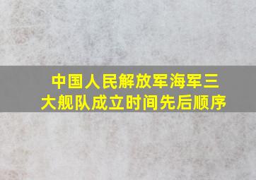 中国人民解放军海军三大舰队成立时间先后顺序