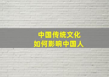 中国传统文化如何影响中国人