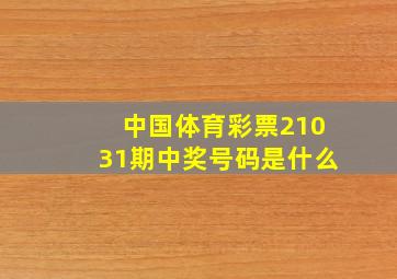 中国体育彩票21031期中奖号码是什么