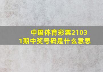 中国体育彩票21031期中奖号码是什么意思