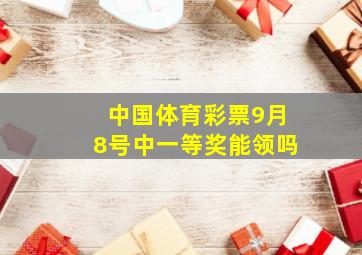 中国体育彩票9月8号中一等奖能领吗