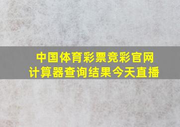 中国体育彩票竞彩官网计算器查询结果今天直播