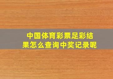 中国体育彩票足彩结果怎么查询中奖记录呢