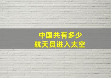 中国共有多少航天员进入太空