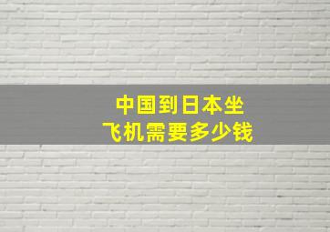 中国到日本坐飞机需要多少钱