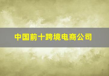 中国前十跨境电商公司