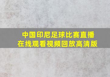 中国印尼足球比赛直播在线观看视频回放高清版