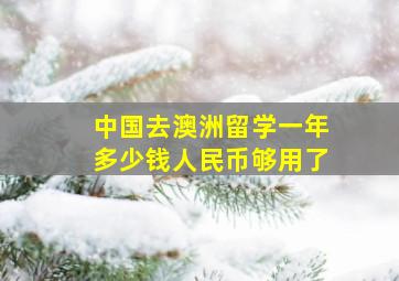 中国去澳洲留学一年多少钱人民币够用了