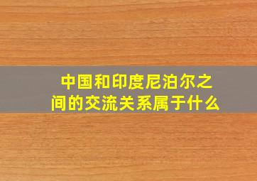 中国和印度尼泊尔之间的交流关系属于什么