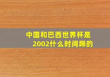 中国和巴西世界杯是2002什么时间踢的