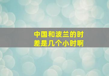 中国和波兰的时差是几个小时啊