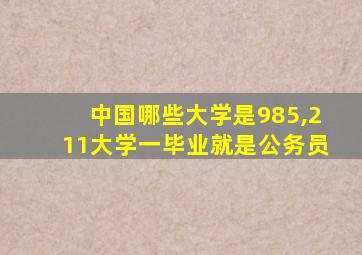 中国哪些大学是985,211大学一毕业就是公务员