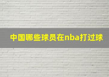 中国哪些球员在nba打过球