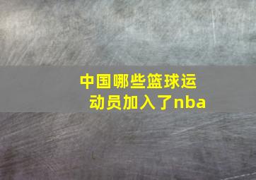 中国哪些篮球运动员加入了nba