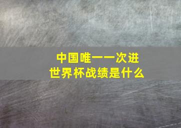 中国唯一一次进世界杯战绩是什么