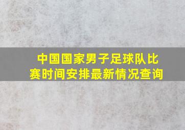 中国国家男子足球队比赛时间安排最新情况查询