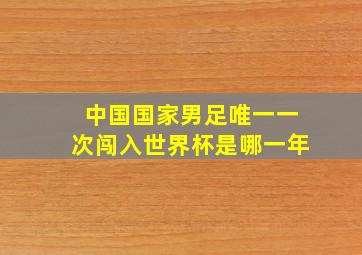 中国国家男足唯一一次闯入世界杯是哪一年