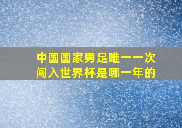 中国国家男足唯一一次闯入世界杯是哪一年的