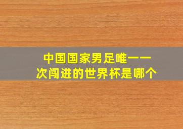 中国国家男足唯一一次闯进的世界杯是哪个