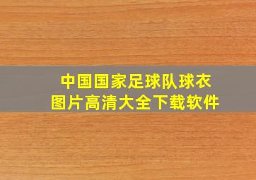 中国国家足球队球衣图片高清大全下载软件