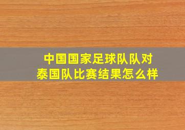 中国国家足球队队对泰国队比赛结果怎么样