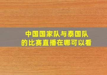 中国国家队与泰国队的比赛直播在哪可以看