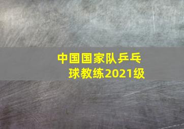 中国国家队乒乓球教练2021级