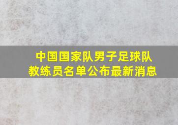 中国国家队男子足球队教练员名单公布最新消息