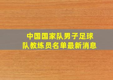 中国国家队男子足球队教练员名单最新消息