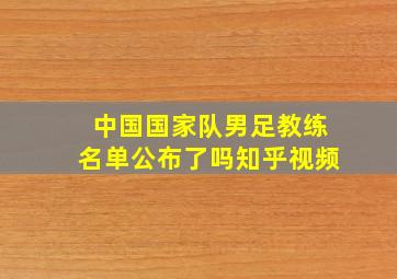 中国国家队男足教练名单公布了吗知乎视频