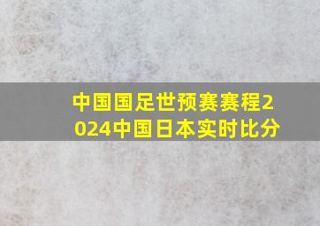 中国国足世预赛赛程2024中国日本实时比分