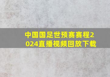 中国国足世预赛赛程2024直播视频回放下载