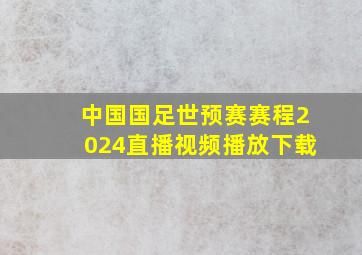 中国国足世预赛赛程2024直播视频播放下载